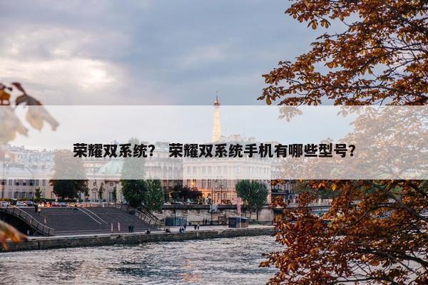 荣耀双系统？ 荣耀双系统手机有哪些型号？