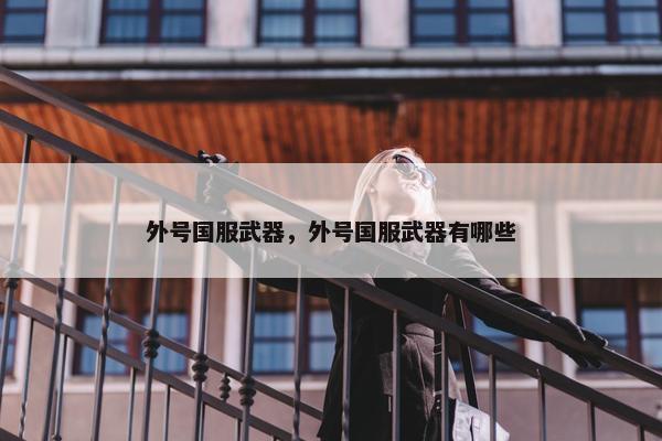 外号国服武器，外号国服武器有哪些