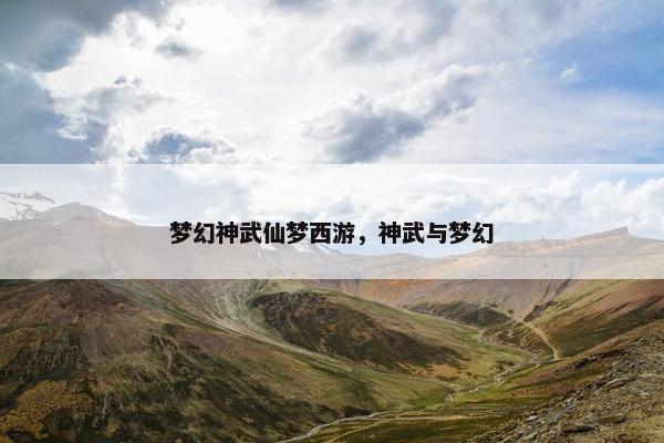 梦幻神武仙梦西游，神武与梦幻