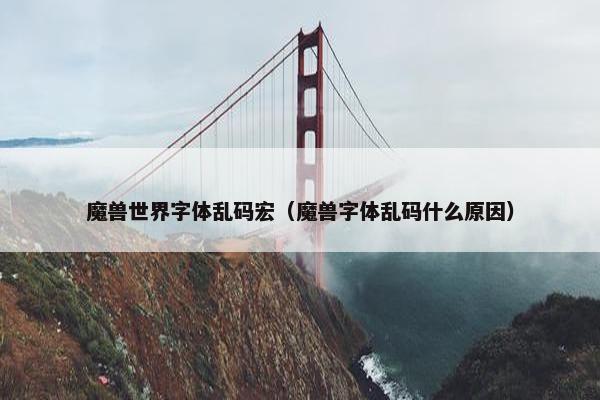 魔兽世界字体乱码宏（魔兽字体乱码什么原因）