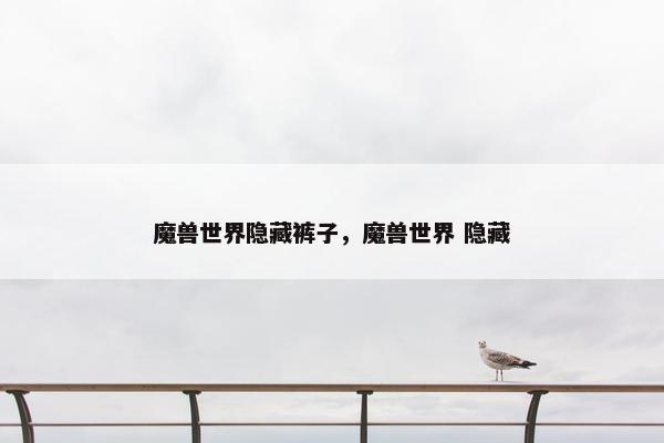 魔兽世界隐藏裤子，魔兽世界 隐藏