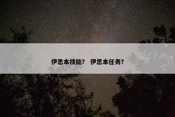 伊思本技能？ 伊思本任务？