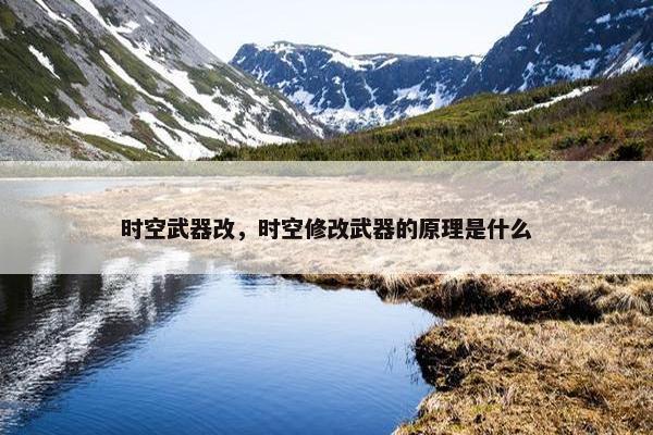时空武器改，时空修改武器的原理是什么