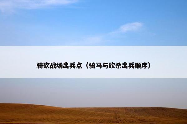 骑砍战场出兵点（骑马与砍杀出兵顺序）