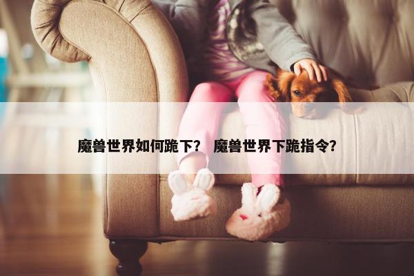 魔兽世界如何跪下？ 魔兽世界下跪指令？