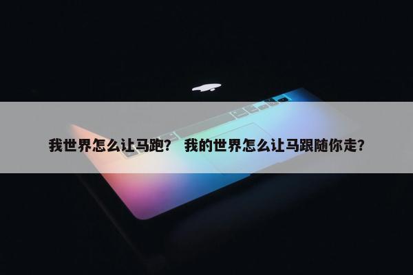 我世界怎么让马跑？ 我的世界怎么让马跟随你走？