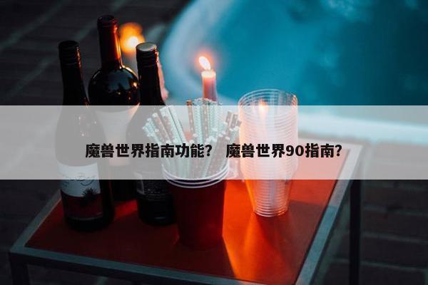 魔兽世界指南功能？ 魔兽世界90指南？