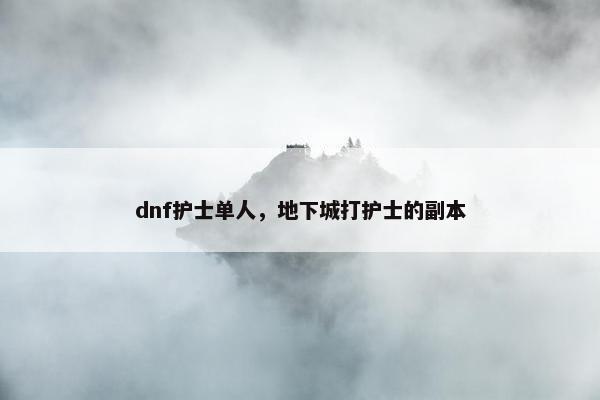 dnf护士单人，地下城打护士的副本