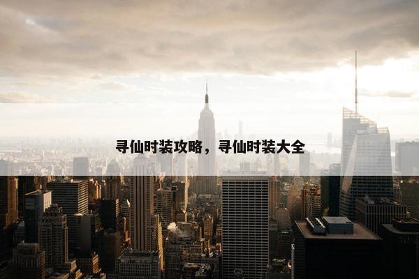 寻仙时装攻略，寻仙时装大全