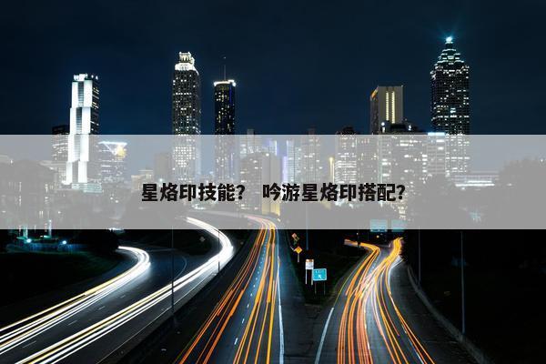 星烙印技能？ 吟游星烙印搭配？
