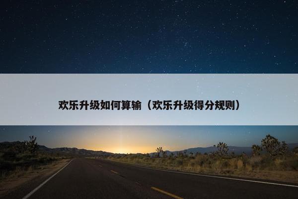 欢乐升级如何算输（欢乐升级得分规则）
