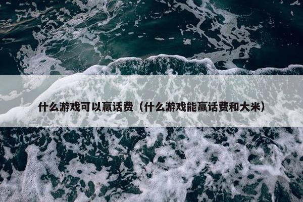什么游戏可以赢话费（什么游戏能赢话费和大米）