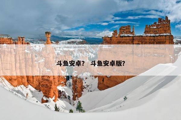 斗鱼安卓？ 斗鱼安卓版？