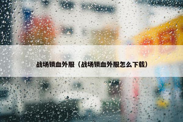 战场锁血外服（战场锁血外服怎么下载）