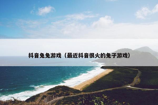 抖音兔兔游戏（最近抖音很火的兔子游戏）