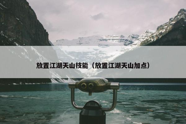 放置江湖天山技能（放置江湖天山加点）