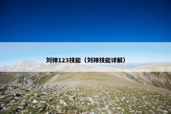 刘禅123技能（刘禅技能详解）
