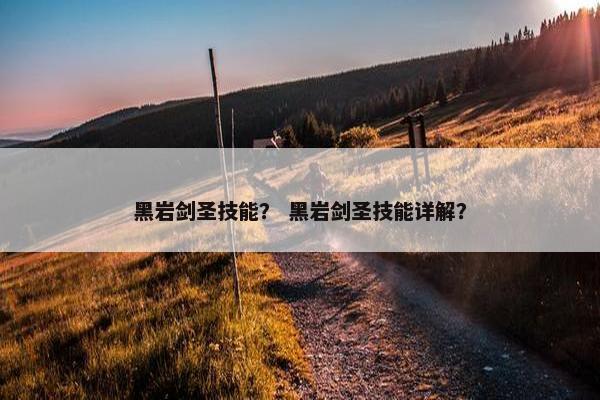 黑岩剑圣技能？ 黑岩剑圣技能详解？