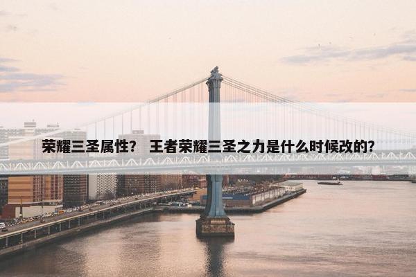 荣耀三圣属性？ 王者荣耀三圣之力是什么时候改的？