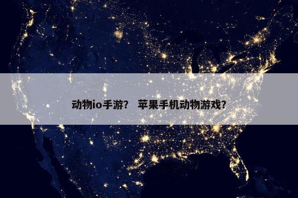 动物io手游？ 苹果手机动物游戏？