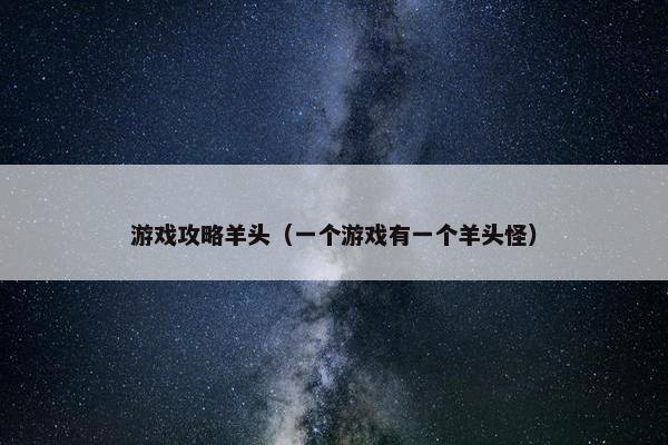 游戏攻略羊头（一个游戏有一个羊头怪）