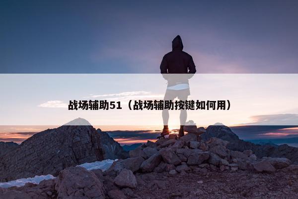 战场辅助51（战场辅助按键如何用）
