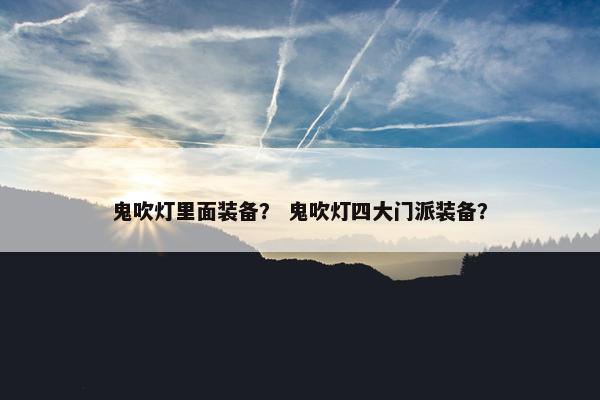 鬼吹灯里面装备？ 鬼吹灯四大门派装备？