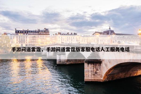 手游问道雷霆，手游问道雷霆版客服电话人工服务电话