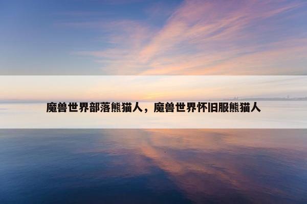 魔兽世界部落熊猫人，魔兽世界怀旧服熊猫人
