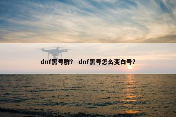 dnf黑号群？ dnf黑号怎么变白号？