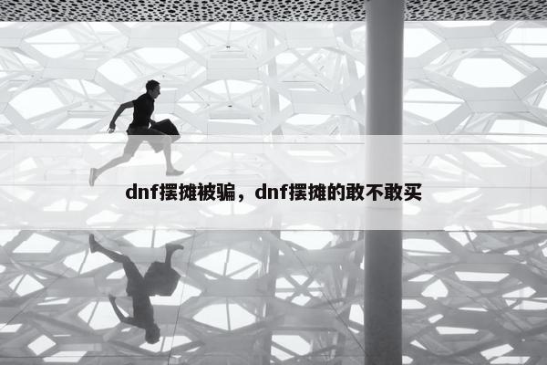 dnf摆摊被骗，dnf摆摊的敢不敢买