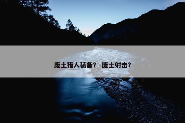 废土猎人装备？ 废土射击？