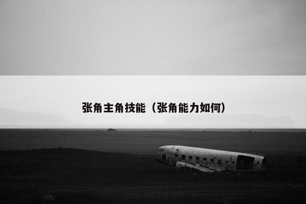 张角主角技能（张角能力如何）