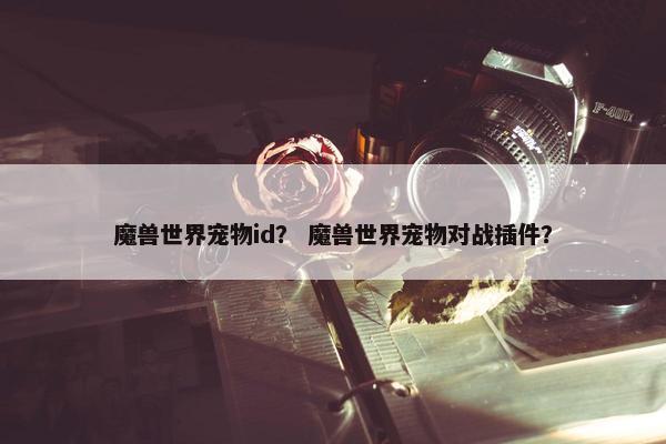 魔兽世界宠物id？ 魔兽世界宠物对战插件？