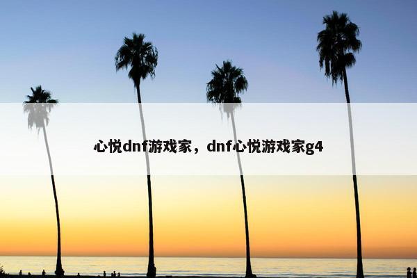 心悦dnf游戏家，dnf心悦游戏家g4