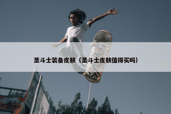 圣斗士装备皮肤（圣斗士皮肤值得买吗）