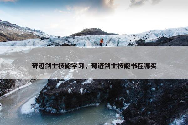 奇迹剑士技能学习，奇迹剑士技能书在哪买