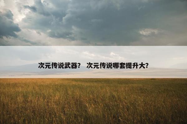 次元传说武器？ 次元传说哪套提升大？