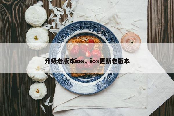 升级老版本ios，ios更新老版本