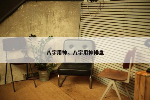 八字用神，八字用神排盘