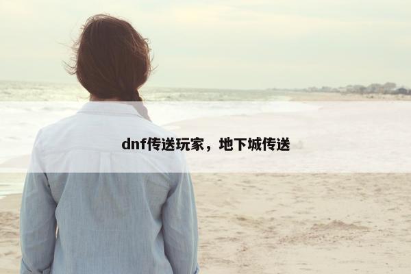 dnf传送玩家，地下城传送