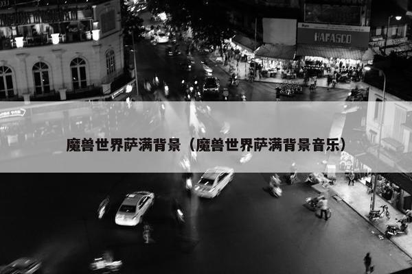 魔兽世界萨满背景（魔兽世界萨满背景音乐）