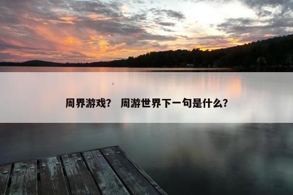 周界游戏？ 周游世界下一句是什么？