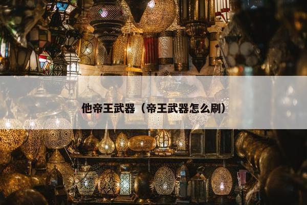 他帝王武器（帝王武器怎么刷）
