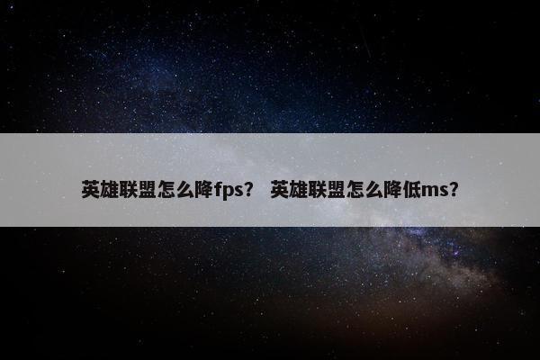 英雄联盟怎么降fps？ 英雄联盟怎么降低ms？