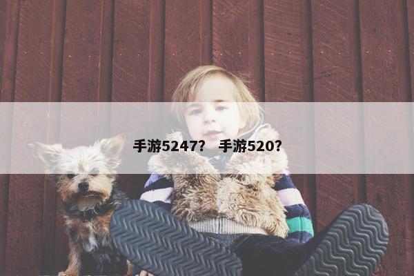 手游5247？ 手游520？