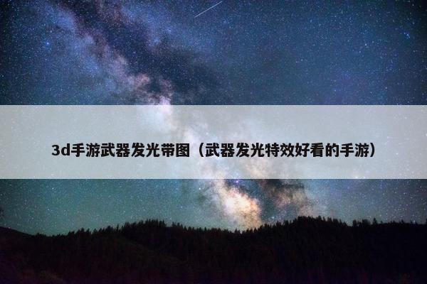 3d手游武器发光带图（武器发光特效好看的手游）