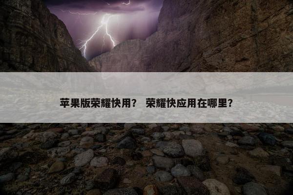 苹果版荣耀快用？ 荣耀快应用在哪里？