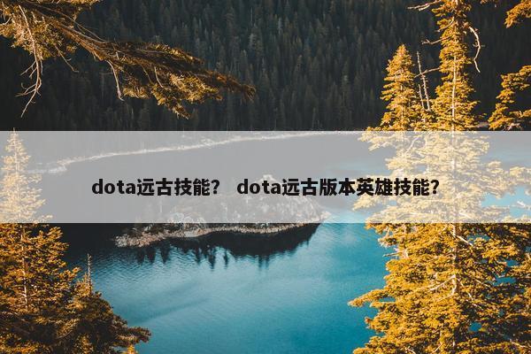 dota远古技能？ dota远古版本英雄技能？