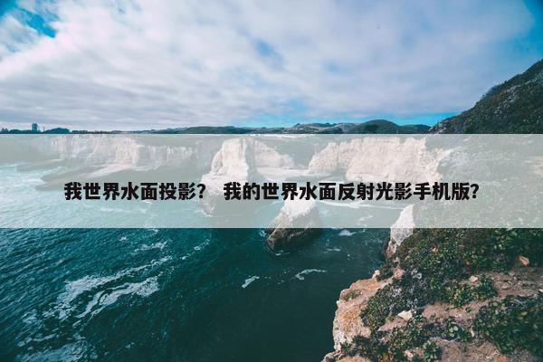 我世界水面投影？ 我的世界水面反射光影手机版？